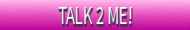 TALK 2 ME!
